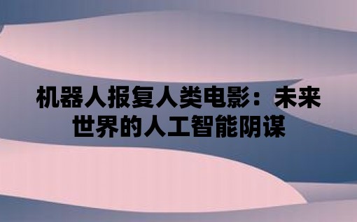 南宫28 机器人报复人类电影：未来世界的人工智能阴谋